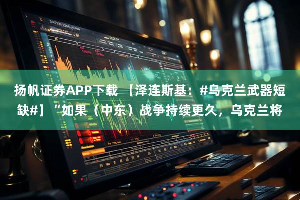扬帆证券APP下载 【泽连斯基：#乌克兰武器短缺#】“如果（中东）战争持续更久，乌克兰将