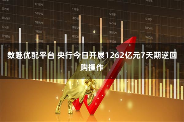数魅优配平台 央行今日开展1262亿元7天期逆回购操作